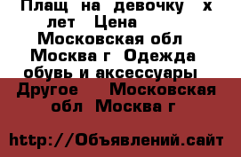 Плащ  на  девочку 4-х лет › Цена ­ 400 - Московская обл., Москва г. Одежда, обувь и аксессуары » Другое   . Московская обл.,Москва г.